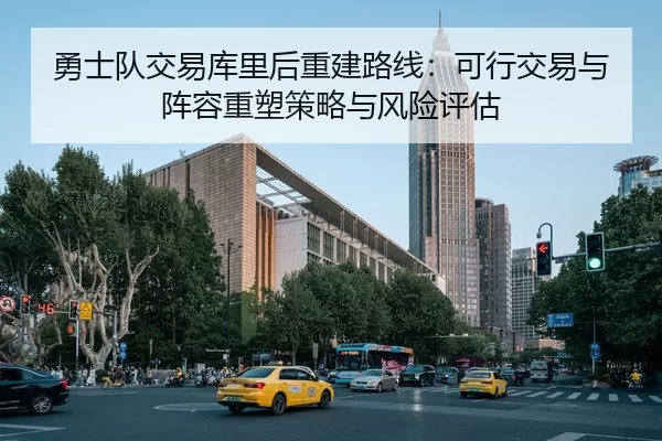 勇士队交易库里后重建路线：可行交易与阵容重塑策略与风险评估