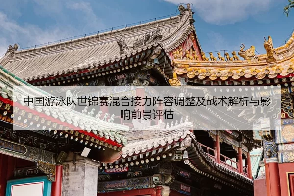 中国游泳队世锦赛混合接力阵容调整及战术解析与影响前景评估